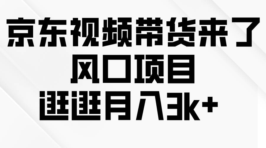 京东短视频带货来了，风口项目，逛逛月入3k+汇创项目库-网创项目资源站-副业项目-创业项目-搞钱项目汇创项目库