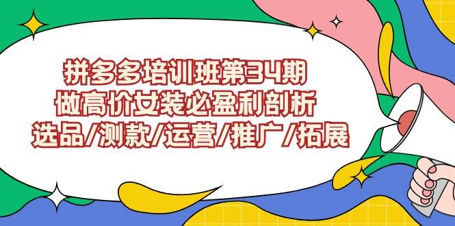 拼多多培训班第34期：做高价女装必盈利剖析  选品/测款/运营/推广/拓展汇创项目库-网创项目资源站-副业项目-创业项目-搞钱项目汇创项目库
