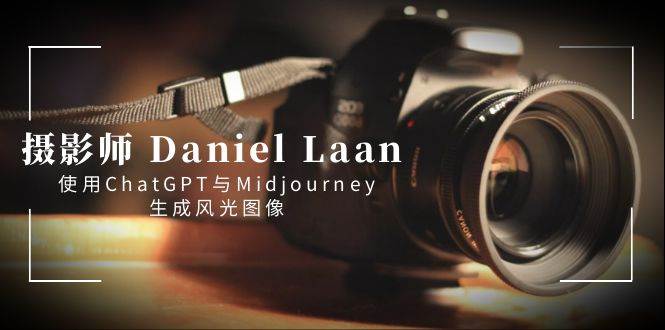 摄影师 Daniel Laan 使用ChatGPT与Midjourney生成风光图像-中英字幕汇创项目库-网创项目资源站-副业项目-创业项目-搞钱项目汇创项目库