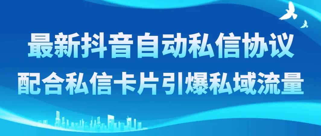 最新抖音自动私信协议，配合私信卡片引爆私域流量汇创项目库-网创项目资源站-副业项目-创业项目-搞钱项目汇创项目库