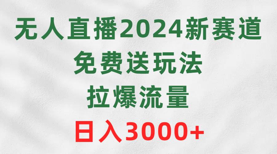 无人直播2024新赛道，免费送玩法，拉爆流量，日入3000+汇创项目库-网创项目资源站-副业项目-创业项目-搞钱项目汇创项目库