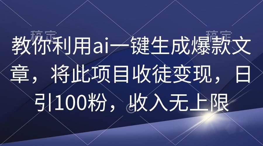 教你利用ai一键生成爆款文章，将此项目收徒变现，日引100粉，收入无上限汇创项目库-网创项目资源站-副业项目-创业项目-搞钱项目汇创项目库