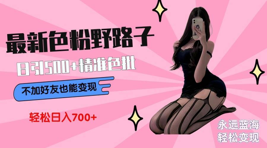最新色粉变现野路子，日引500+老色批 可不加好友直接变现 小白轻松日入700+汇创项目库-网创项目资源站-副业项目-创业项目-搞钱项目汇创项目库