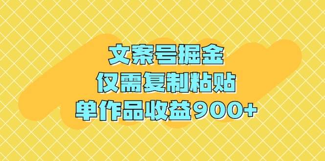 文案号掘金，仅需复制粘贴，单作品收益900+汇创项目库-网创项目资源站-副业项目-创业项目-搞钱项目汇创项目库