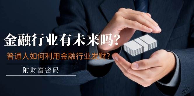 某付费文章：金融行业有未来吗？普通人如何利用金融行业发财?(附财富密码)汇创项目库-网创项目资源站-副业项目-创业项目-搞钱项目汇创项目库