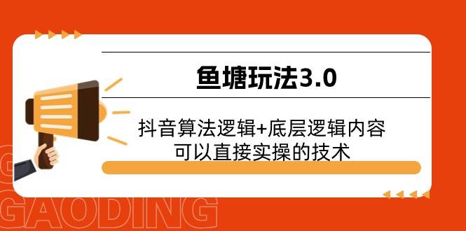 鱼塘玩法3.0：抖音算法逻辑+底层逻辑内容，可以直接实操的技术汇创项目库-网创项目资源站-副业项目-创业项目-搞钱项目汇创项目库