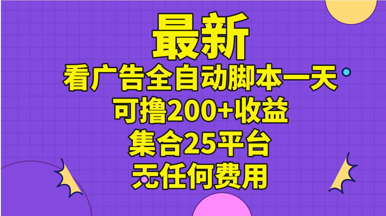 最新看广告全自动脚本一天可撸200+收益 。集合25平台 ，无任何费用汇创项目库-网创项目资源站-副业项目-创业项目-搞钱项目汇创项目库