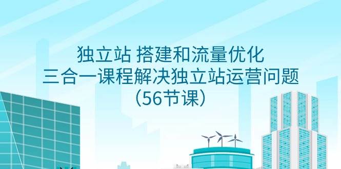独立站 搭建和流量优化，三合一课程解决独立站运营问题（56节课）汇创项目库-网创项目资源站-副业项目-创业项目-搞钱项目汇创项目库