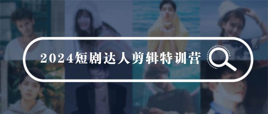2024短剧达人剪辑特训营，适合宝爸宝妈的0基础剪辑训练营（51节课）汇创项目库-网创项目资源站-副业项目-创业项目-搞钱项目汇创项目库