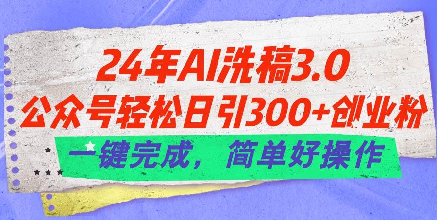 24年Ai洗稿3.0，公众号轻松日引300+创业粉，一键完成，简单好操作汇创项目库-网创项目资源站-副业项目-创业项目-搞钱项目汇创项目库