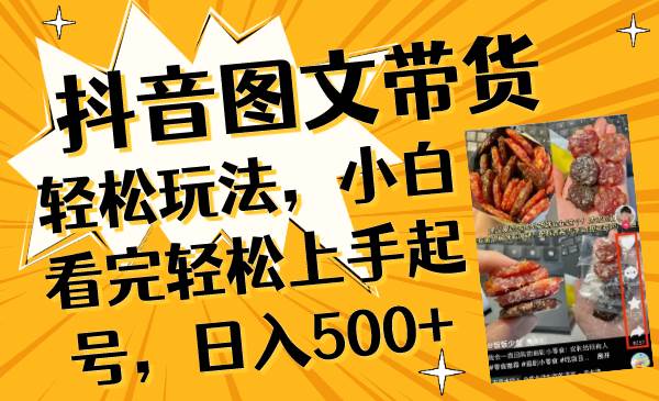 抖音图文带货轻松玩法，小白看完轻松上手起号，日入500+汇创项目库-网创项目资源站-副业项目-创业项目-搞钱项目汇创项目库