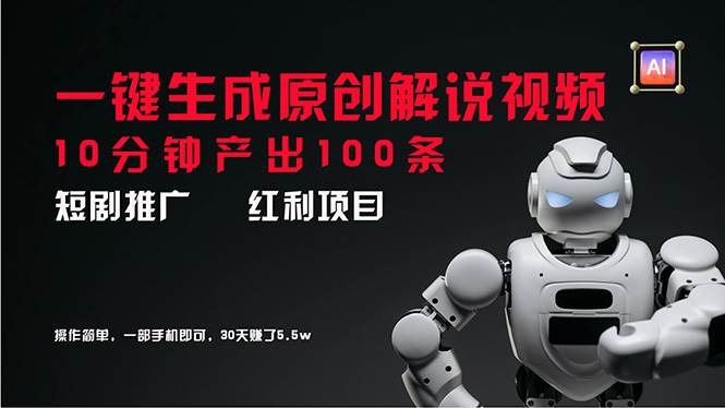短剧推广新思路，AI一键生成原创解说视频，10分钟产出100条，30天赚了5.5w汇创项目库-网创项目资源站-副业项目-创业项目-搞钱项目汇创项目库