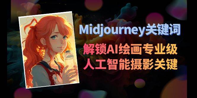 Midjourney关键词-解锁AI绘画专业级人工智能摄影关键词表汇创项目库-网创项目资源站-副业项目-创业项目-搞钱项目汇创项目库