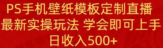 PS手机壁纸模板定制直播  最新实操玩法 学会即可上手 日收入500+汇创项目库-网创项目资源站-副业项目-创业项目-搞钱项目汇创项目库