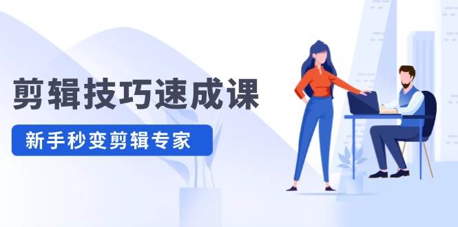 剪辑技巧速成课，高清拍摄+调色 转扇子，建筑-抠图精通，新手秒变剪辑专家汇创项目库-网创项目资源站-副业项目-创业项目-搞钱项目汇创项目库