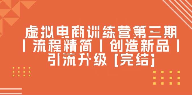 虚拟电商训练营第三期丨流程精简丨创造新品丨引流升级 [完结]汇创项目库-网创项目资源站-副业项目-创业项目-搞钱项目汇创项目库