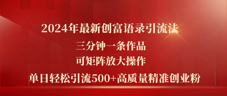 2024年最新创富语录引流法，三分钟一条作品可矩阵放大操作，日引流500…汇创项目库-网创项目资源站-副业项目-创业项目-搞钱项目汇创项目库