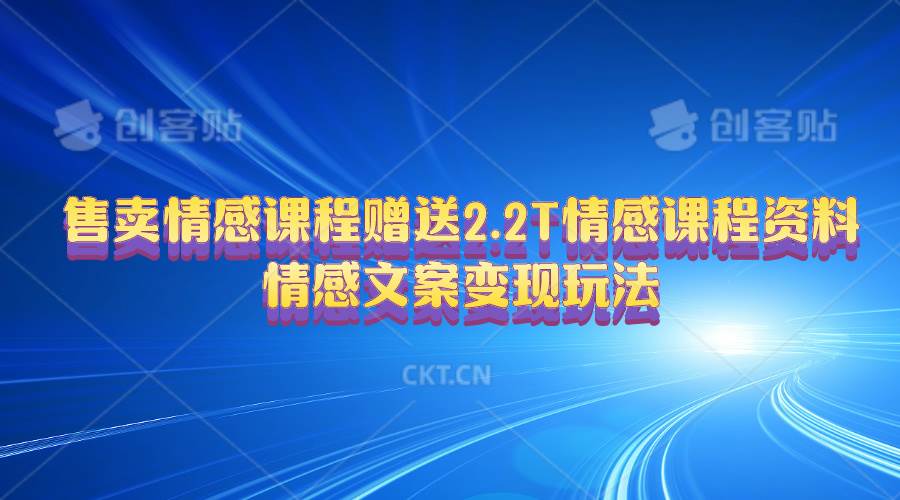 售卖情感课程，赠送2.2T情感课程资料，情感文案变现玩法汇创项目库-网创项目资源站-副业项目-创业项目-搞钱项目汇创项目库