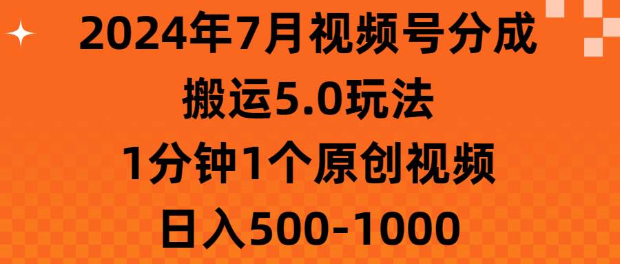 2024年7月视频号分成搬运5.0玩法，1分钟1个原创视频，日入500-1000汇创项目库-网创项目资源站-副业项目-创业项目-搞钱项目汇创项目库