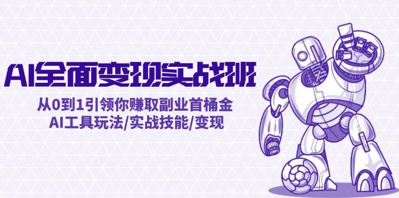 AI全面变现实操班：从0到1引领你赚取副业首桶金 AI工具玩法/实战技能/变现汇创项目库-网创项目资源站-副业项目-创业项目-搞钱项目汇创项目库