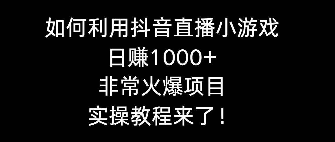 如何利用抖音直播小游戏日赚1000+，非常火爆项目，实操教程来了！汇创项目库-网创项目资源站-副业项目-创业项目-搞钱项目汇创项目库