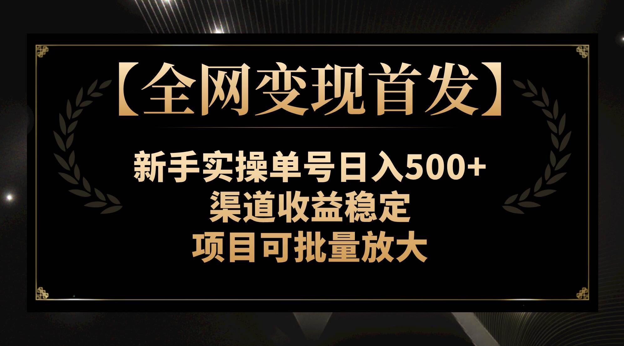 【全网变现首发】新手实操单号日入500+，渠道收益稳定，项目可批量放大汇创项目库-网创项目资源站-副业项目-创业项目-搞钱项目汇创项目库
