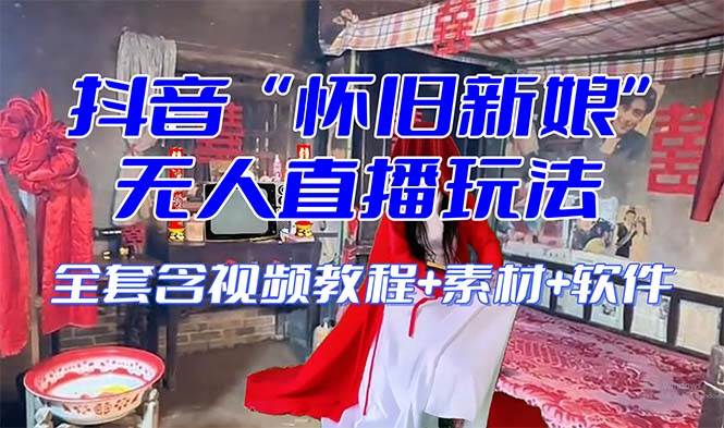 【怀旧新娘】无人直播整蛊互动玩法（含全套开播教程+软件+视频素材+音效）汇创项目库-网创项目资源站-副业项目-创业项目-搞钱项目汇创项目库