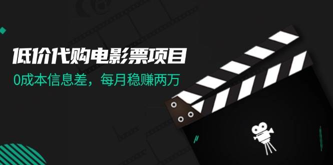 低价代购电影票项目，0成本信息差，每月稳赚两万！汇创项目库-网创项目资源站-副业项目-创业项目-搞钱项目汇创项目库