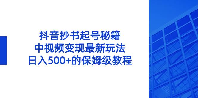 抖音抄书起号秘籍，中视频变现最新玩法，日入500+的保姆级教程！汇创项目库-网创项目资源站-副业项目-创业项目-搞钱项目汇创项目库
