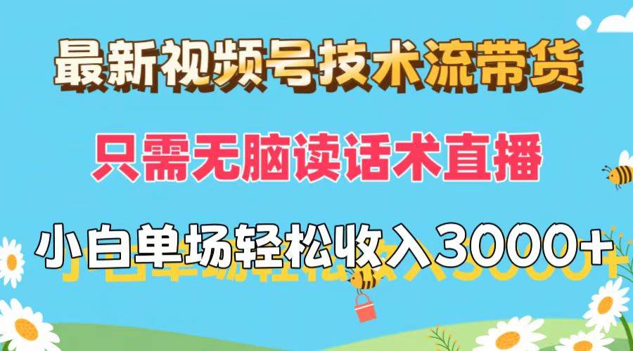 最新视频号技术流带货，只需无脑读话术直播，小白单场直播纯收益也能轻…汇创项目库-网创项目资源站-副业项目-创业项目-搞钱项目汇创项目库