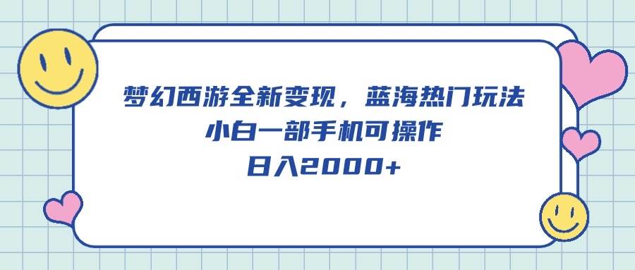 梦幻西游全新变现，蓝海热门玩法，小白一部手机可操作，日入2000+汇创项目库-网创项目资源站-副业项目-创业项目-搞钱项目汇创项目库