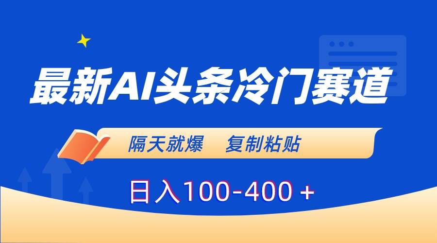 最新AI头条冷门赛道，隔天就爆，复制粘贴日入100-400＋汇创项目库-网创项目资源站-副业项目-创业项目-搞钱项目汇创项目库