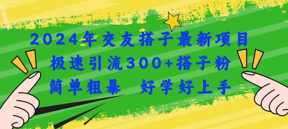 2024年交友搭子最新项目，极速引流300+搭子粉，简单粗暴，好学好上手汇创项目库-网创项目资源站-副业项目-创业项目-搞钱项目汇创项目库