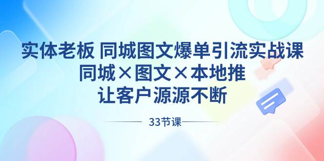实体老板 同城图文爆单引流实战课，同城×图文×本地推，让客户源源不断汇创项目库-网创项目资源站-副业项目-创业项目-搞钱项目汇创项目库