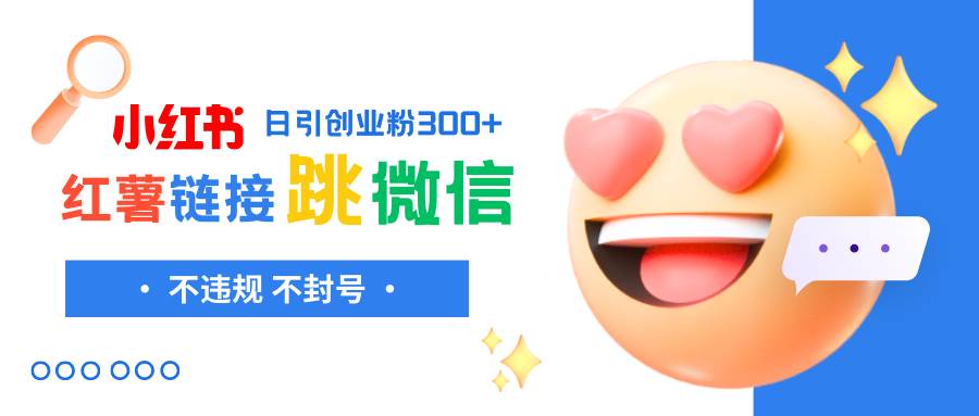 小红薯跳转微信链接制作和引流思路，不违规不封号！汇创项目库-网创项目资源站-副业项目-创业项目-搞钱项目汇创项目库