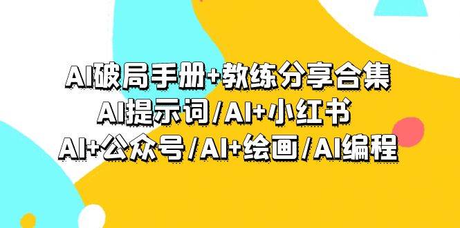 AI破局手册+教练分享合集：AI提示词/AI+小红书 /AI+公众号/AI+绘画/AI编程汇创项目库-网创项目资源站-副业项目-创业项目-搞钱项目汇创项目库