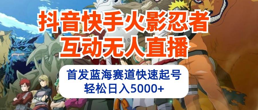 抖音快手火影忍者互动无人直播 蓝海赛道快速起号 日入5000+教程+软件+素材汇创项目库-网创项目资源站-副业项目-创业项目-搞钱项目汇创项目库