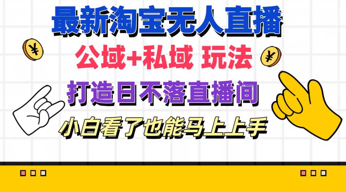 最新淘宝无人直播 公域+私域玩法打造真正的日不落直播间 小白看了也能…汇创项目库-网创项目资源站-副业项目-创业项目-搞钱项目汇创项目库