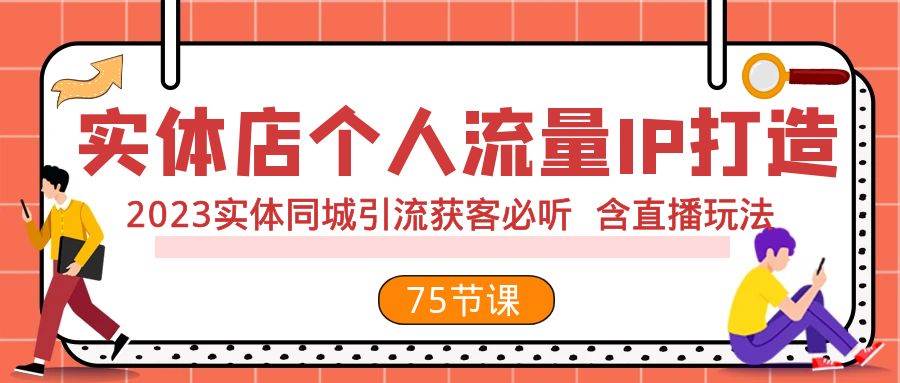 实体店个人流量IP打造 2023实体同城引流获客必听 含直播玩法（75节完整版）汇创项目库-网创项目资源站-副业项目-创业项目-搞钱项目汇创项目库