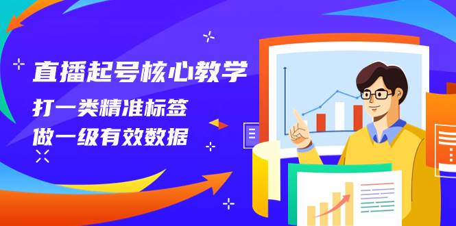 直播起号核心教学，打一类精准标签，做一级有效数据（14节课）汇创项目库-网创项目资源站-副业项目-创业项目-搞钱项目汇创项目库