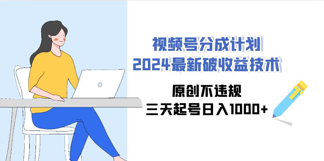 视频号分成计划2024最新破收益技术，原创不违规，三天起号日入1000+汇创项目库-网创项目资源站-副业项目-创业项目-搞钱项目汇创项目库