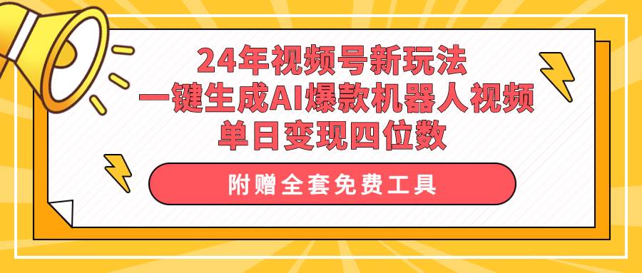 24年视频号新玩法 一键生成AI爆款机器人视频，单日轻松变现四位数汇创项目库-网创项目资源站-副业项目-创业项目-搞钱项目汇创项目库