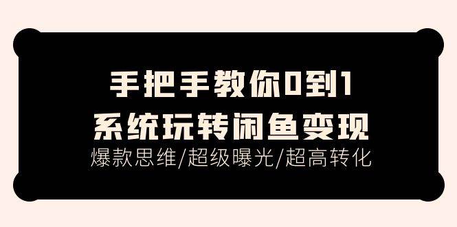 手把手教你0到1系统玩转闲鱼变现，爆款思维/超级曝光/超高转化（15节课）汇创项目库-网创项目资源站-副业项目-创业项目-搞钱项目汇创项目库
