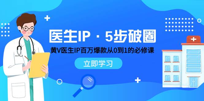 医生IP·5步破圈：黄V医生IP百万爆款从0到1的必修课 学习内容运营的底层逻辑汇创项目库-网创项目资源站-副业项目-创业项目-搞钱项目汇创项目库