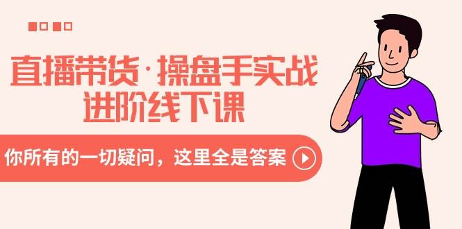 直播带货·操盘手实战进阶线下课：你所有的一切疑问，这里全是答案汇创项目库-网创项目资源站-副业项目-创业项目-搞钱项目汇创项目库