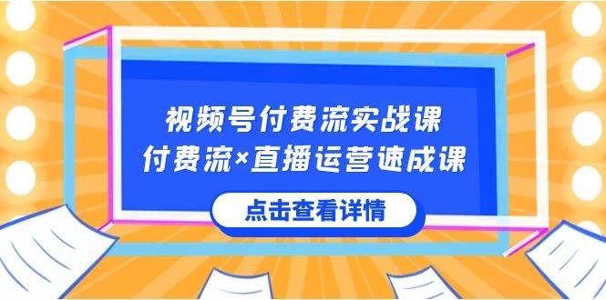 视频号付费流实战课，付费流×直播运营速成课，让你快速掌握视频号核心运..汇创项目库-网创项目资源站-副业项目-创业项目-搞钱项目汇创项目库