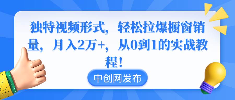 独特视频形式，轻松拉爆橱窗销量，月入2万+，从0到1的实战教程！汇创项目库-网创项目资源站-副业项目-创业项目-搞钱项目汇创项目库