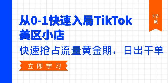 从0-1快速入局TikTok美区小店，快速抢占流量黄金期，日出千单（9节课）汇创项目库-网创项目资源站-副业项目-创业项目-搞钱项目汇创项目库