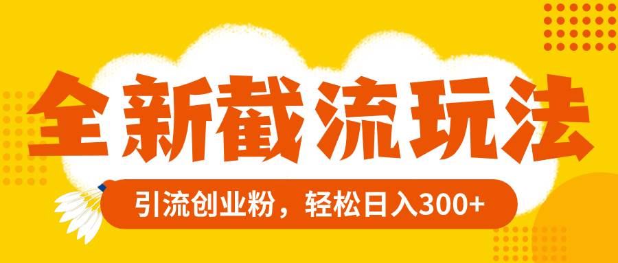 全新截流玩法，精准引流创业粉，轻松日入300+汇创项目库-网创项目资源站-副业项目-创业项目-搞钱项目汇创项目库