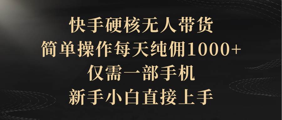 快手硬核无人带货，简单操作每天纯佣1000+,仅需一部手机，新手小白直接上手汇创项目库-网创项目资源站-副业项目-创业项目-搞钱项目汇创项目库
